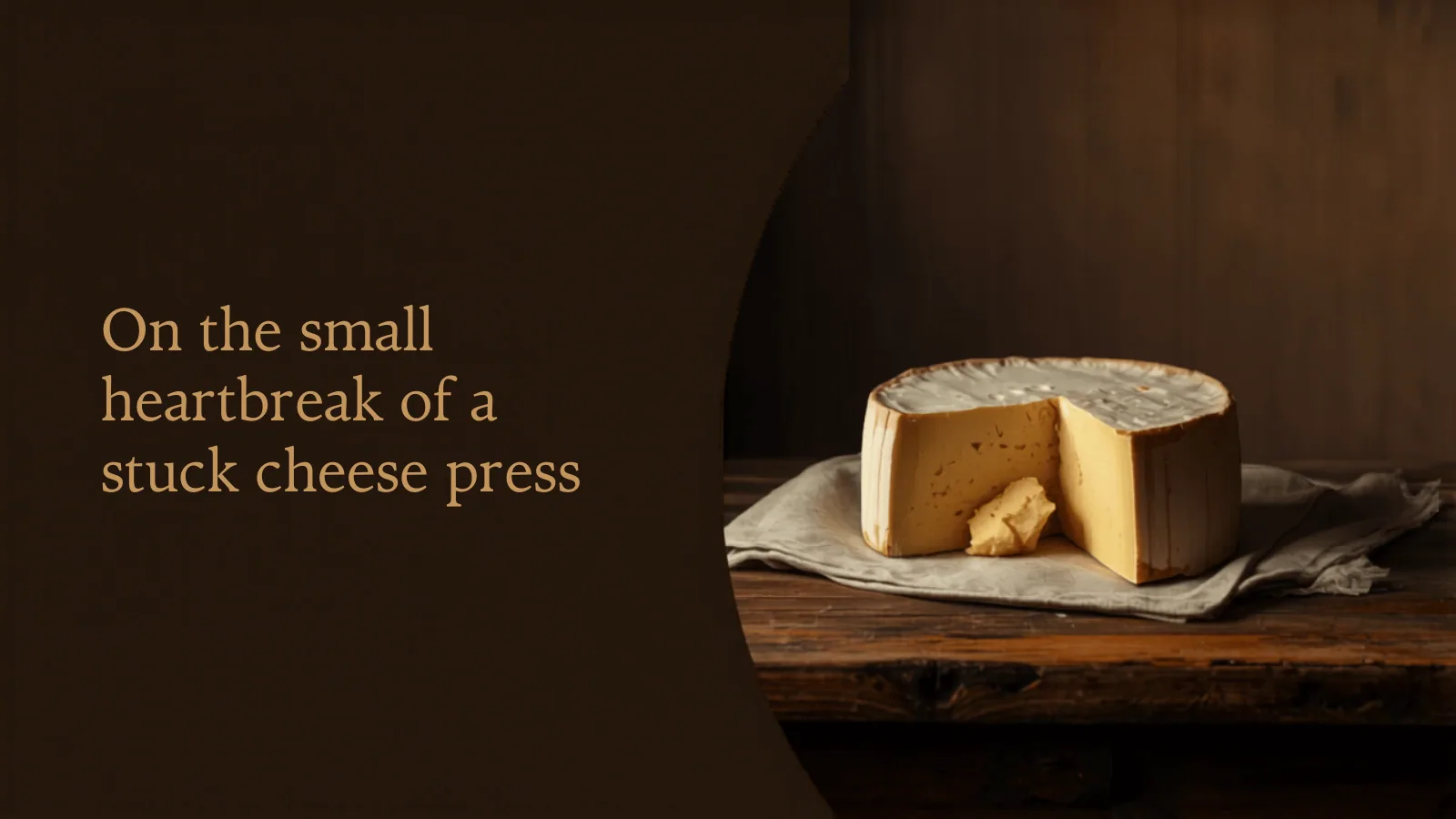 On the small heartbreak of a stuck cheese press